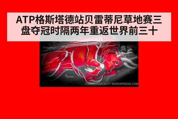 ATP格斯塔德站贝雷蒂尼草地赛三盘夺冠时隔两年重返世界前三十
