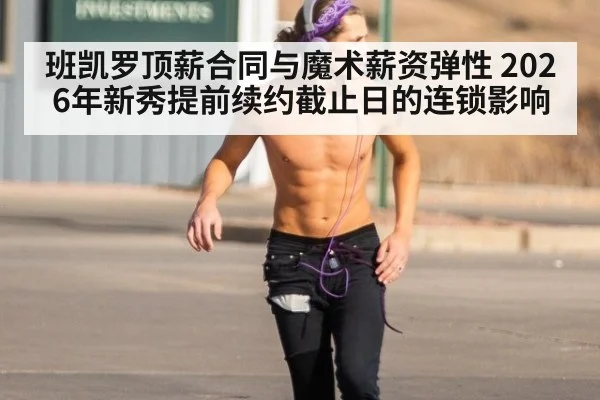 班凯罗顶薪合同与魔术薪资弹性 2026年新秀提前续约截止日的连锁影响